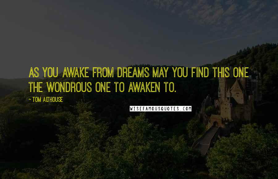 Tom Althouse Quotes: As you awake from dreams may you find this one the wondrous one to awaken to.
