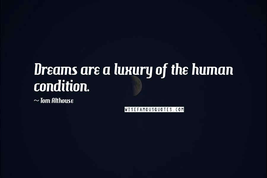 Tom Althouse Quotes: Dreams are a luxury of the human condition.