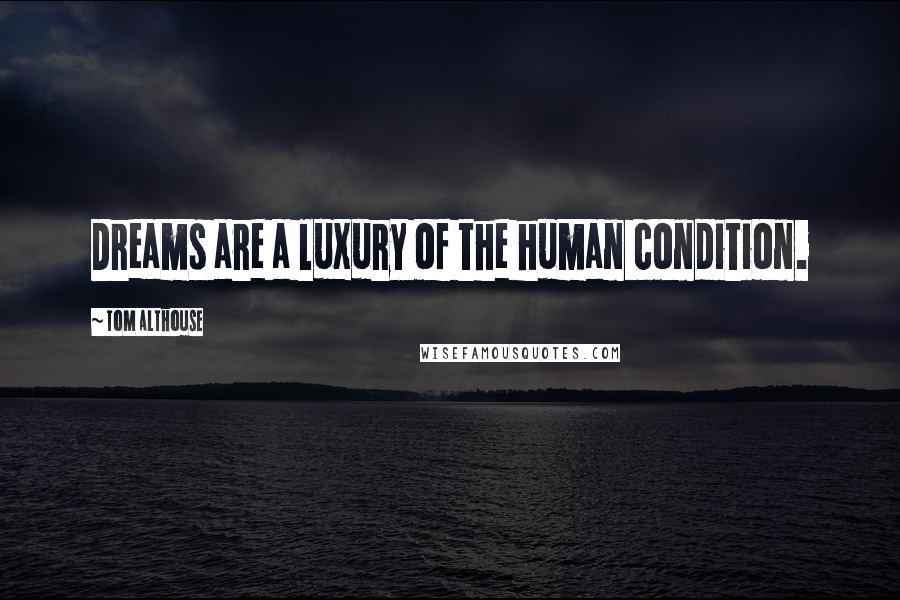 Tom Althouse Quotes: Dreams are a luxury of the human condition.