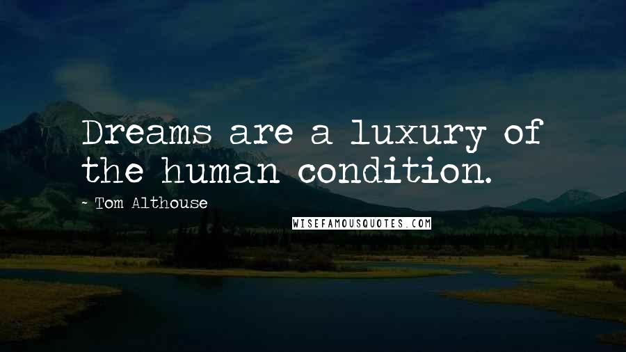 Tom Althouse Quotes: Dreams are a luxury of the human condition.
