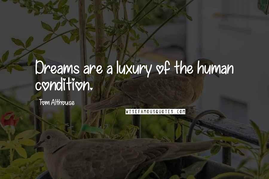 Tom Althouse Quotes: Dreams are a luxury of the human condition.