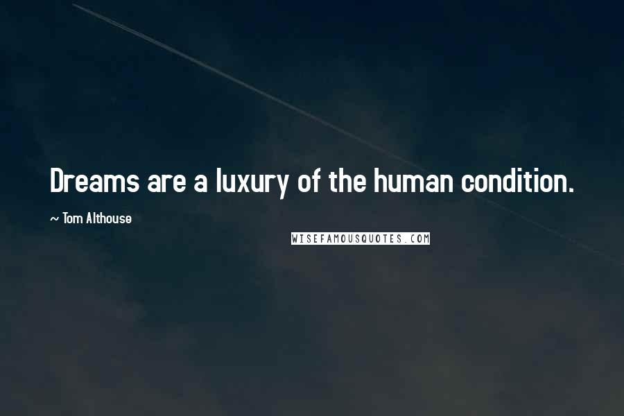 Tom Althouse Quotes: Dreams are a luxury of the human condition.