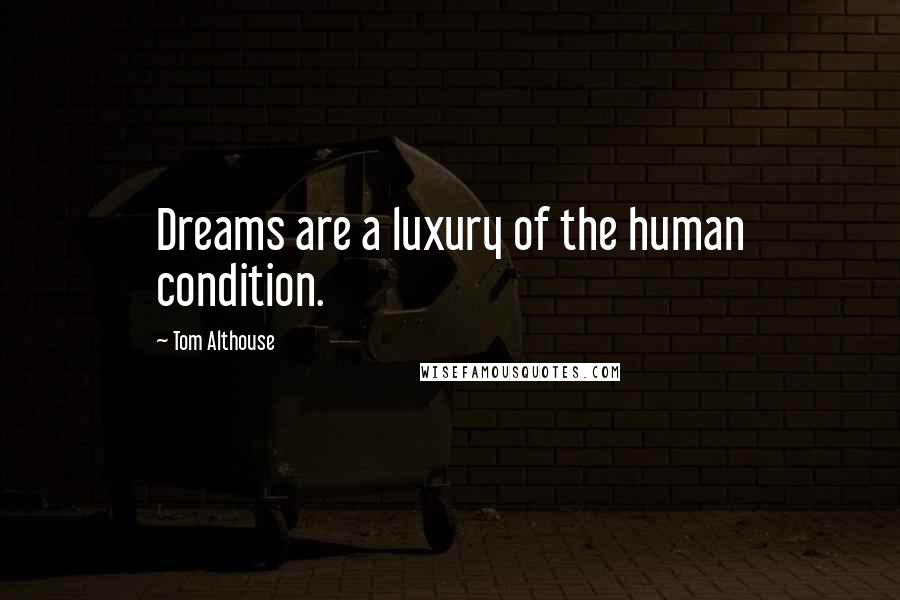 Tom Althouse Quotes: Dreams are a luxury of the human condition.