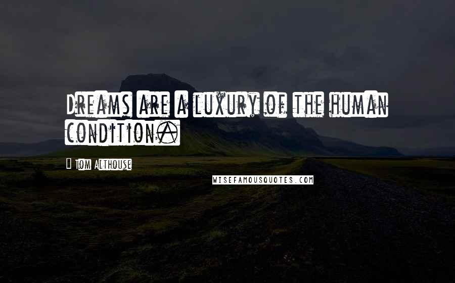 Tom Althouse Quotes: Dreams are a luxury of the human condition.
