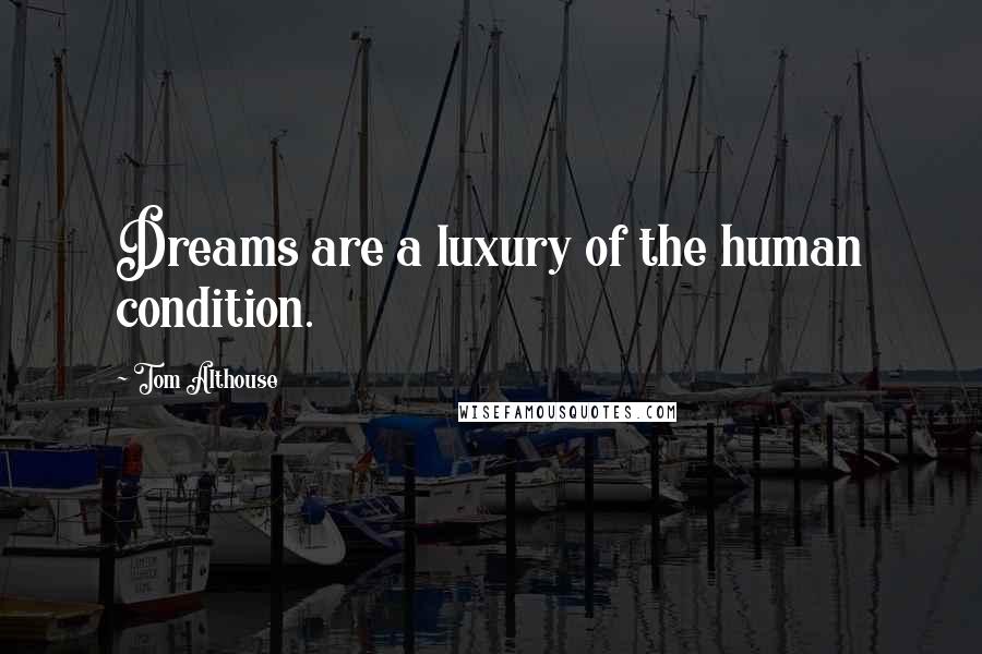Tom Althouse Quotes: Dreams are a luxury of the human condition.