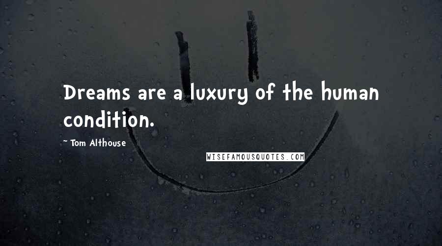 Tom Althouse Quotes: Dreams are a luxury of the human condition.