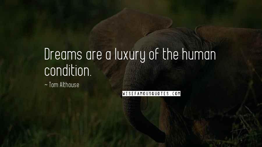 Tom Althouse Quotes: Dreams are a luxury of the human condition.