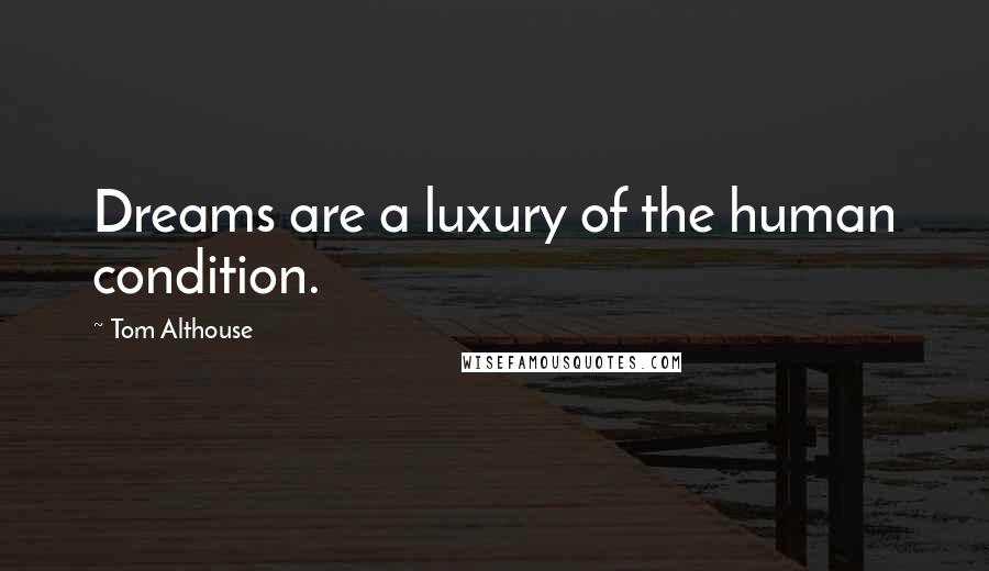 Tom Althouse Quotes: Dreams are a luxury of the human condition.