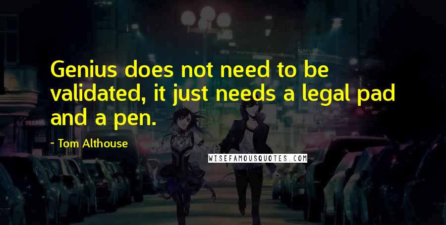 Tom Althouse Quotes: Genius does not need to be validated, it just needs a legal pad and a pen.
