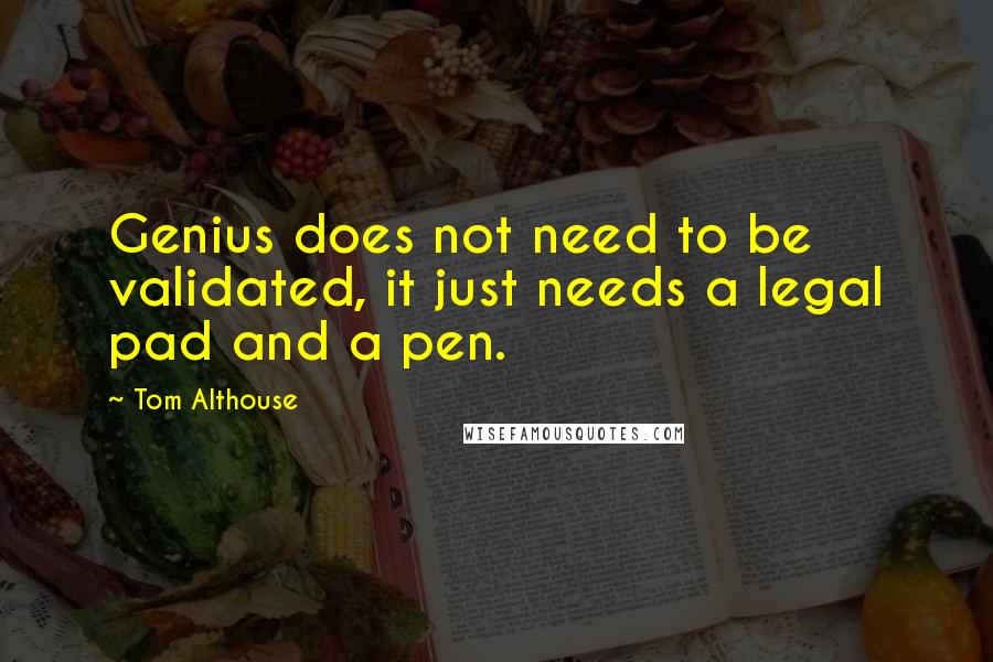 Tom Althouse Quotes: Genius does not need to be validated, it just needs a legal pad and a pen.