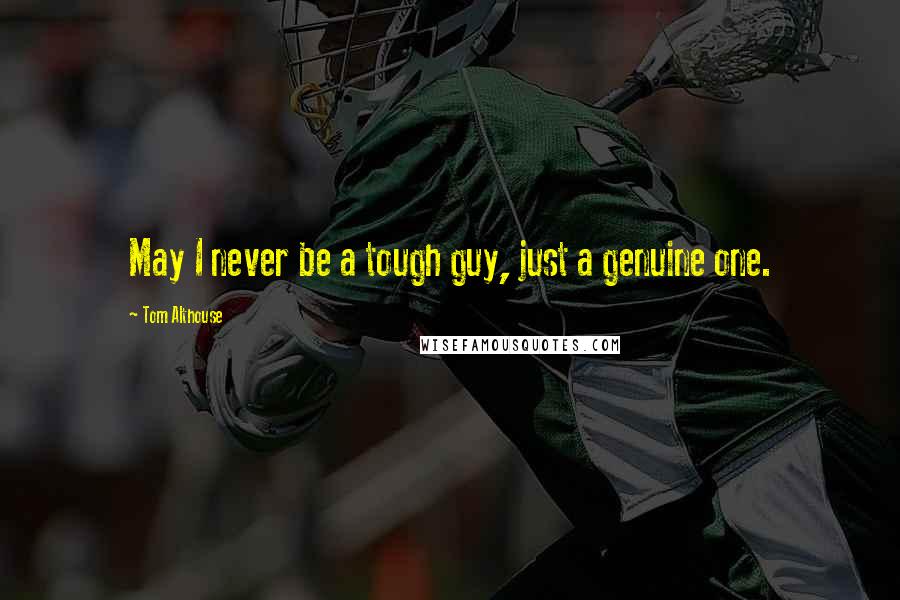 Tom Althouse Quotes: May I never be a tough guy, just a genuine one.