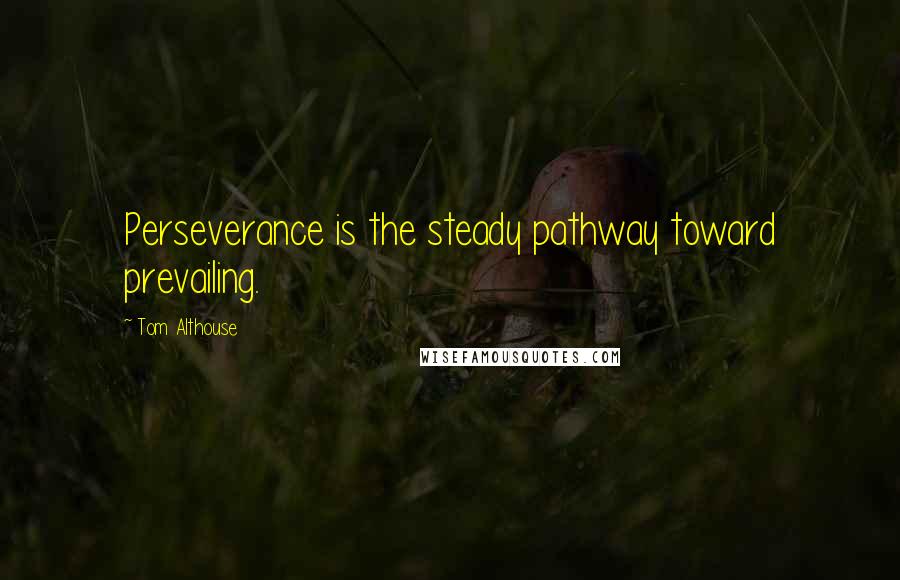 Tom Althouse Quotes: Perseverance is the steady pathway toward prevailing.