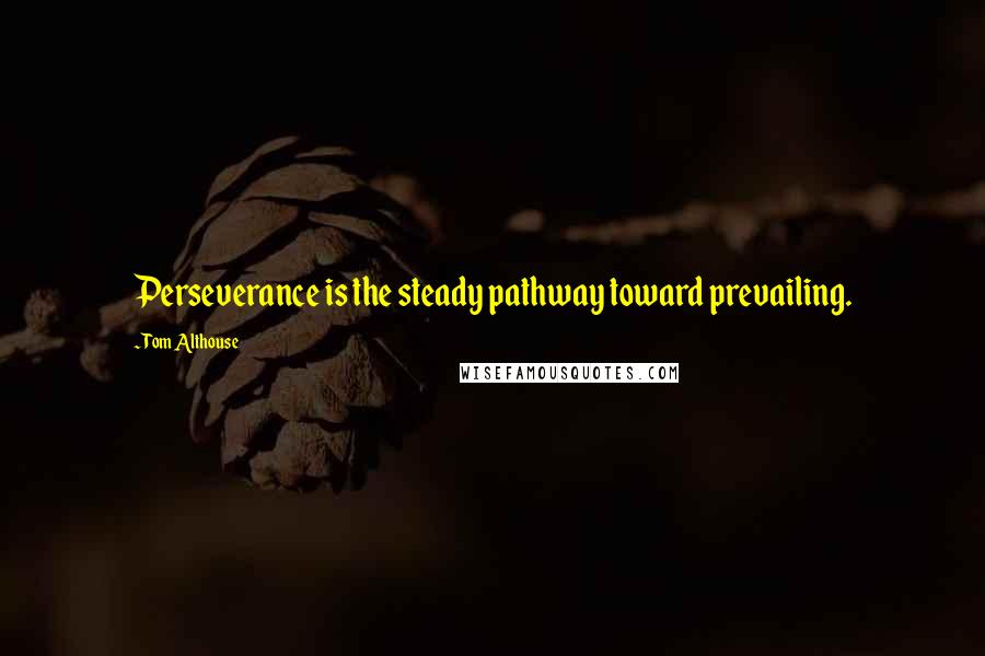 Tom Althouse Quotes: Perseverance is the steady pathway toward prevailing.