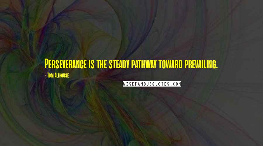 Tom Althouse Quotes: Perseverance is the steady pathway toward prevailing.