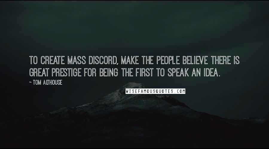 Tom Althouse Quotes: To create mass discord, make the people believe there is great prestige for being the first to speak an idea.