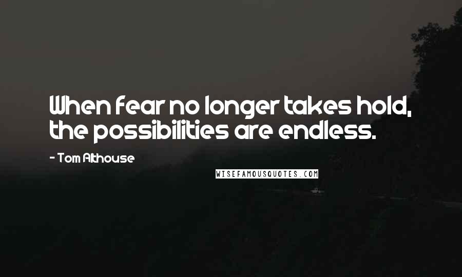 Tom Althouse Quotes: When fear no longer takes hold, the possibilities are endless.
