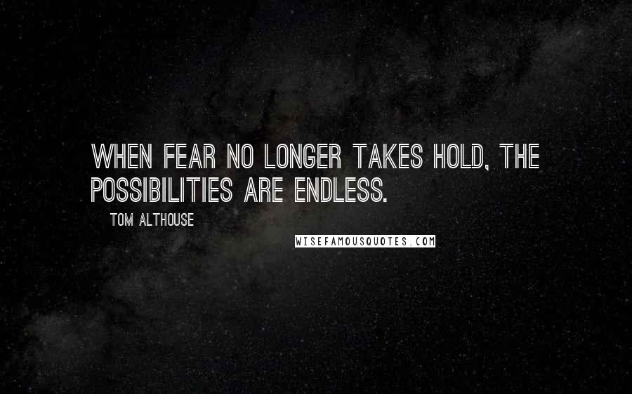 Tom Althouse Quotes: When fear no longer takes hold, the possibilities are endless.