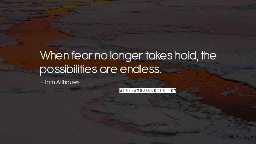Tom Althouse Quotes: When fear no longer takes hold, the possibilities are endless.