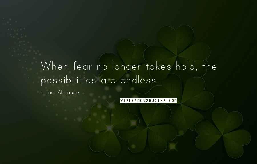 Tom Althouse Quotes: When fear no longer takes hold, the possibilities are endless.