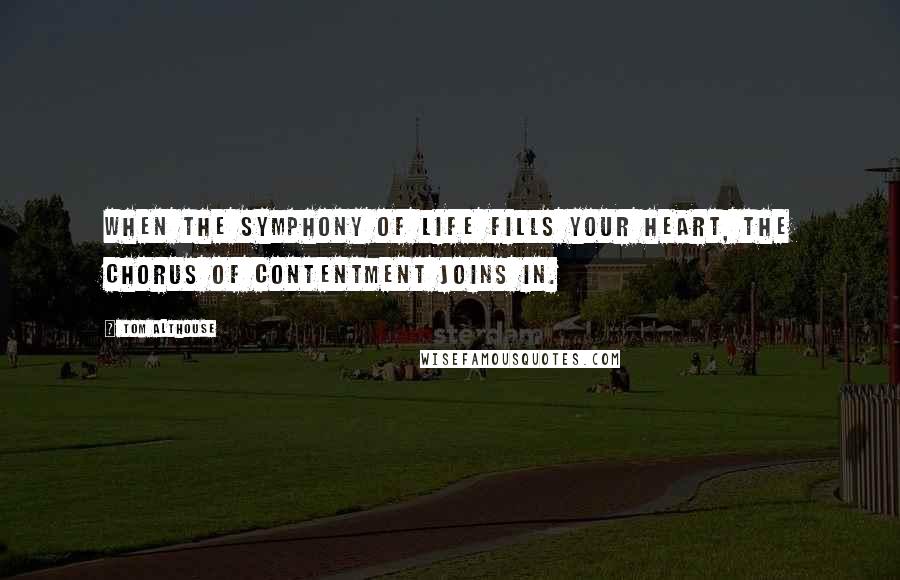 Tom Althouse Quotes: When the symphony of life fills your heart, the chorus of contentment joins in.