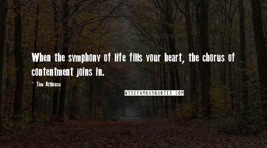 Tom Althouse Quotes: When the symphony of life fills your heart, the chorus of contentment joins in.