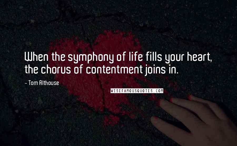 Tom Althouse Quotes: When the symphony of life fills your heart, the chorus of contentment joins in.