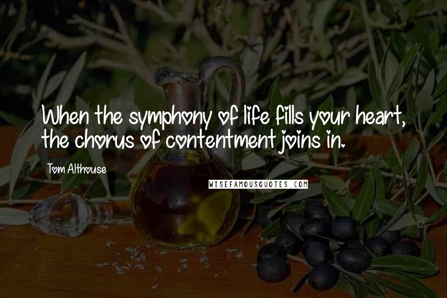 Tom Althouse Quotes: When the symphony of life fills your heart, the chorus of contentment joins in.