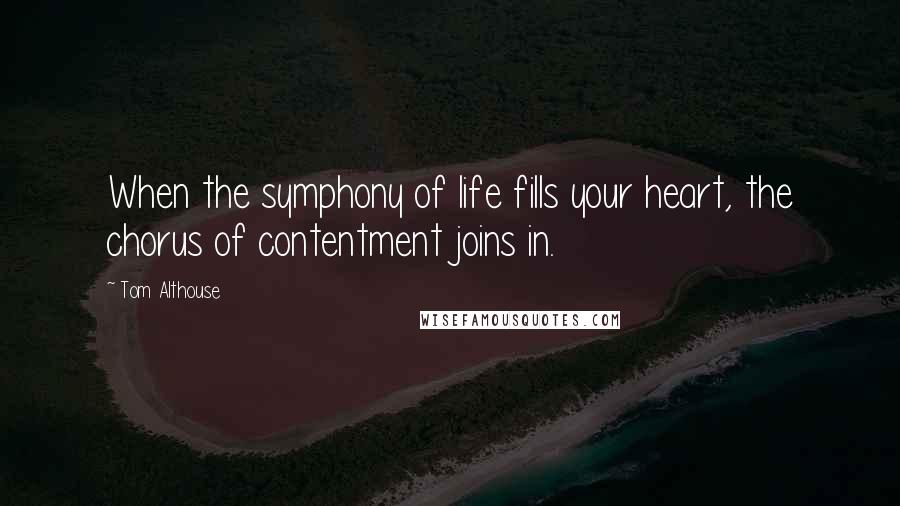 Tom Althouse Quotes: When the symphony of life fills your heart, the chorus of contentment joins in.