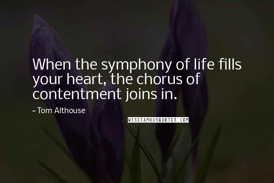 Tom Althouse Quotes: When the symphony of life fills your heart, the chorus of contentment joins in.