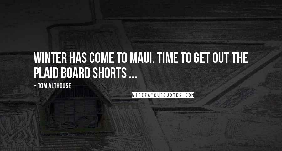 Tom Althouse Quotes: Winter has come to Maui. Time to get out the plaid board shorts ...