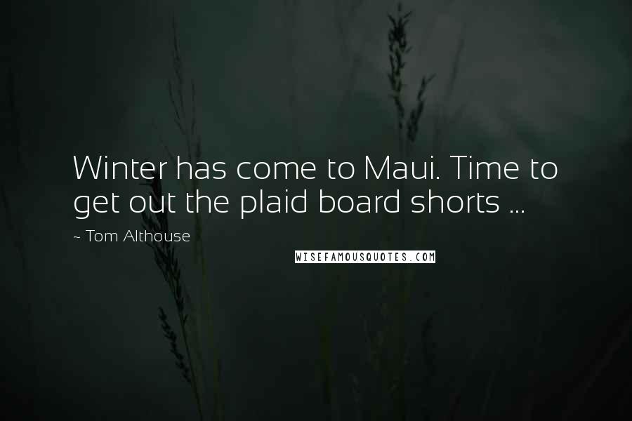 Tom Althouse Quotes: Winter has come to Maui. Time to get out the plaid board shorts ...