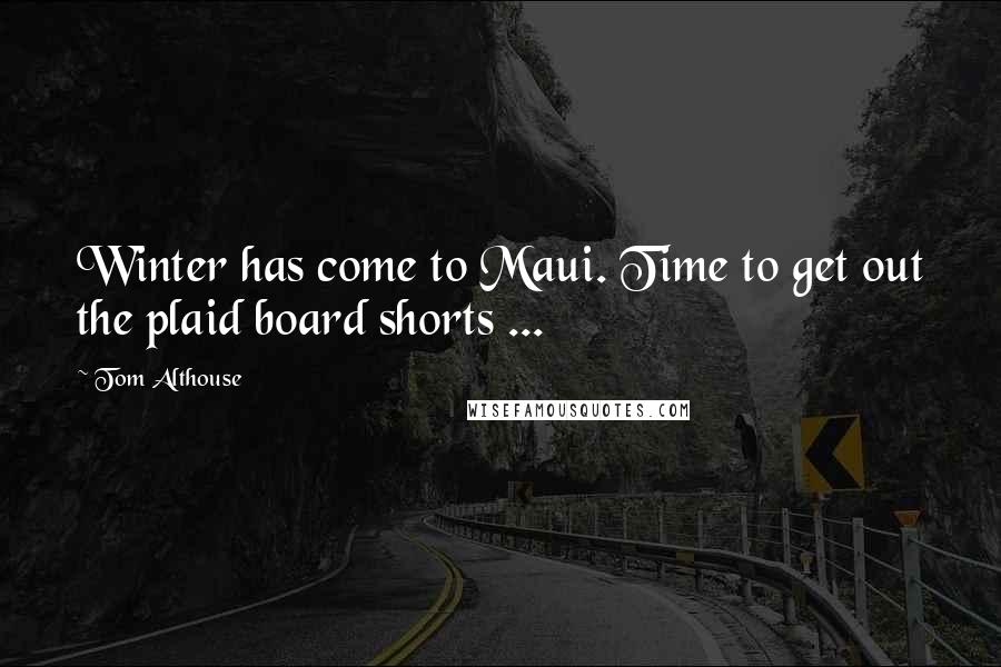 Tom Althouse Quotes: Winter has come to Maui. Time to get out the plaid board shorts ...
