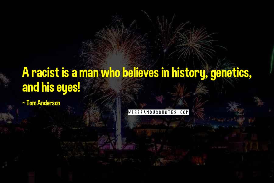 Tom Anderson Quotes: A racist is a man who believes in history, genetics, and his eyes!