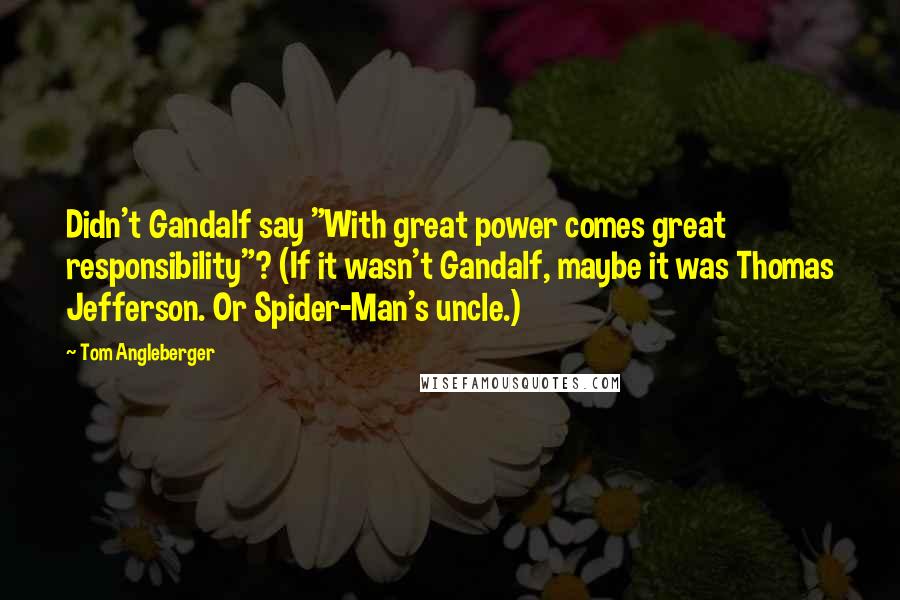 Tom Angleberger Quotes: Didn't Gandalf say "With great power comes great responsibility"? (If it wasn't Gandalf, maybe it was Thomas Jefferson. Or Spider-Man's uncle.)