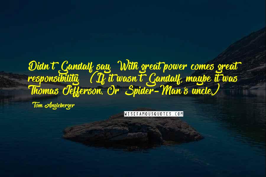 Tom Angleberger Quotes: Didn't Gandalf say "With great power comes great responsibility"? (If it wasn't Gandalf, maybe it was Thomas Jefferson. Or Spider-Man's uncle.)