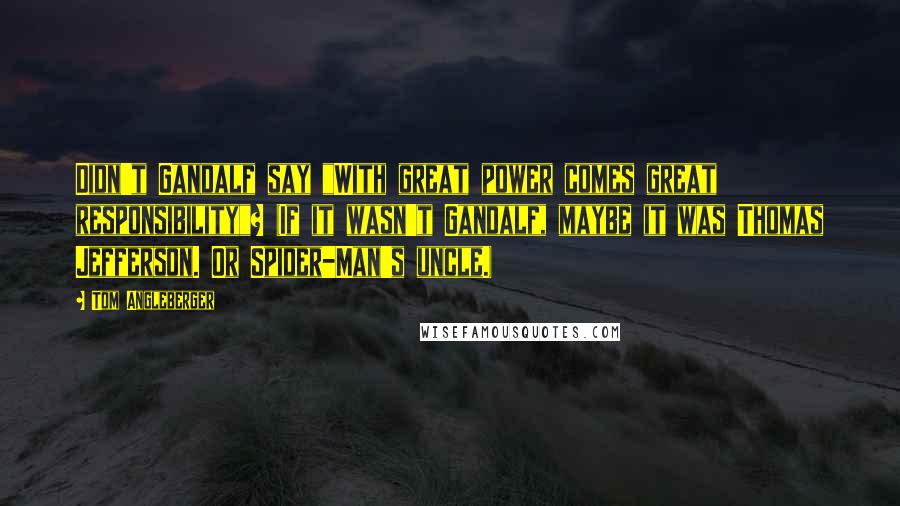Tom Angleberger Quotes: Didn't Gandalf say "With great power comes great responsibility"? (If it wasn't Gandalf, maybe it was Thomas Jefferson. Or Spider-Man's uncle.)
