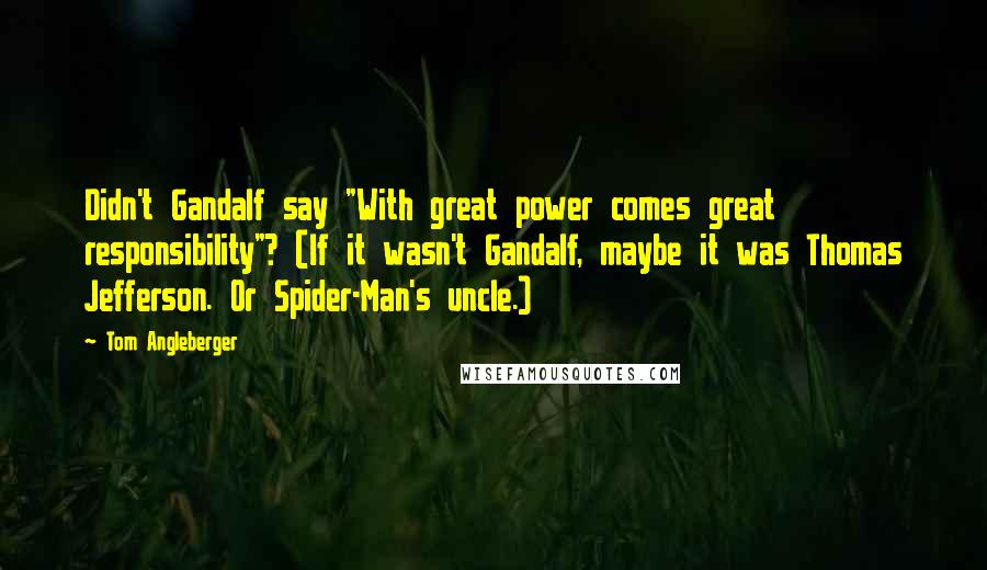 Tom Angleberger Quotes: Didn't Gandalf say "With great power comes great responsibility"? (If it wasn't Gandalf, maybe it was Thomas Jefferson. Or Spider-Man's uncle.)