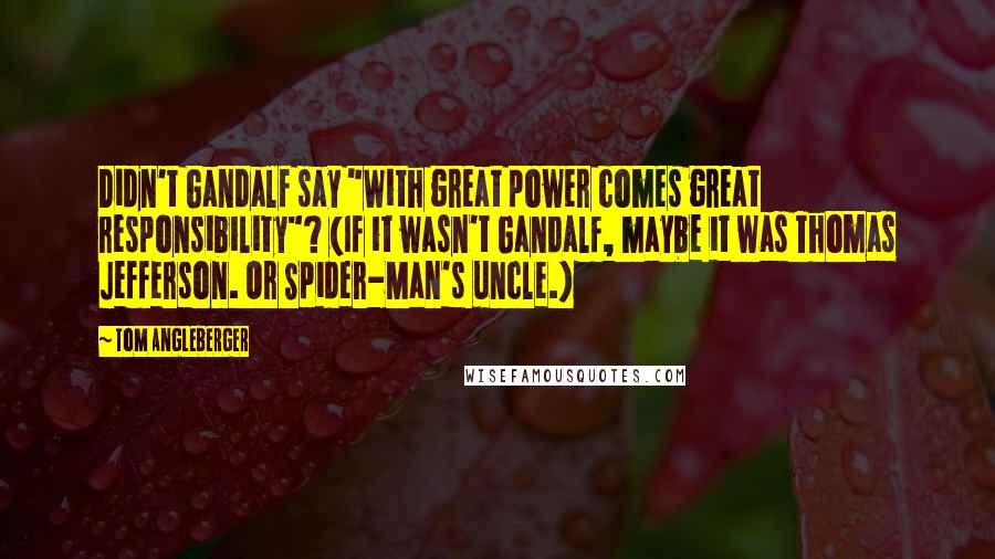 Tom Angleberger Quotes: Didn't Gandalf say "With great power comes great responsibility"? (If it wasn't Gandalf, maybe it was Thomas Jefferson. Or Spider-Man's uncle.)