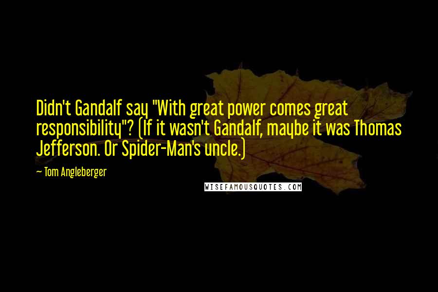 Tom Angleberger Quotes: Didn't Gandalf say "With great power comes great responsibility"? (If it wasn't Gandalf, maybe it was Thomas Jefferson. Or Spider-Man's uncle.)