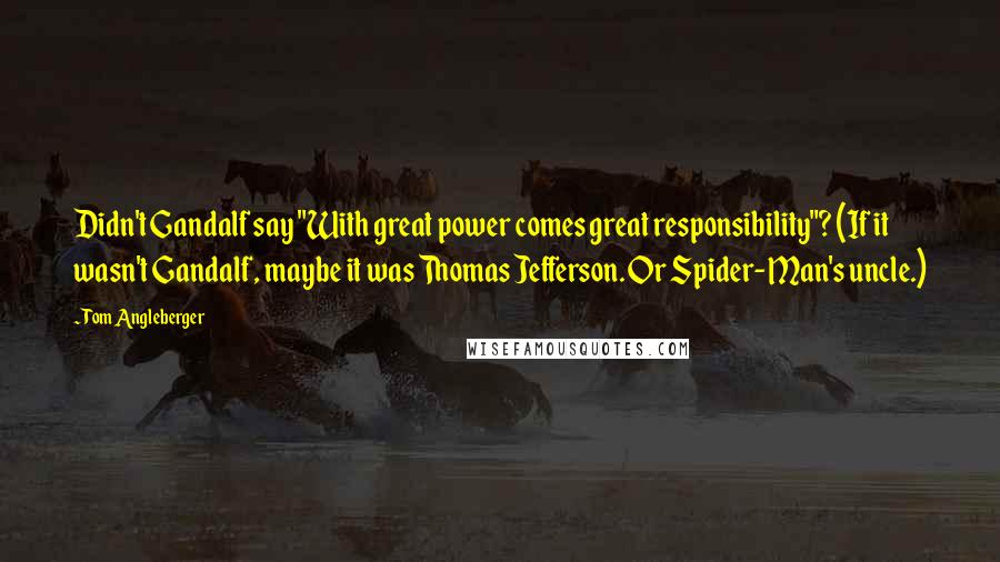 Tom Angleberger Quotes: Didn't Gandalf say "With great power comes great responsibility"? (If it wasn't Gandalf, maybe it was Thomas Jefferson. Or Spider-Man's uncle.)