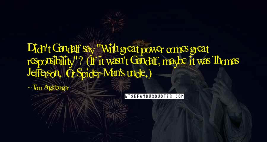 Tom Angleberger Quotes: Didn't Gandalf say "With great power comes great responsibility"? (If it wasn't Gandalf, maybe it was Thomas Jefferson. Or Spider-Man's uncle.)