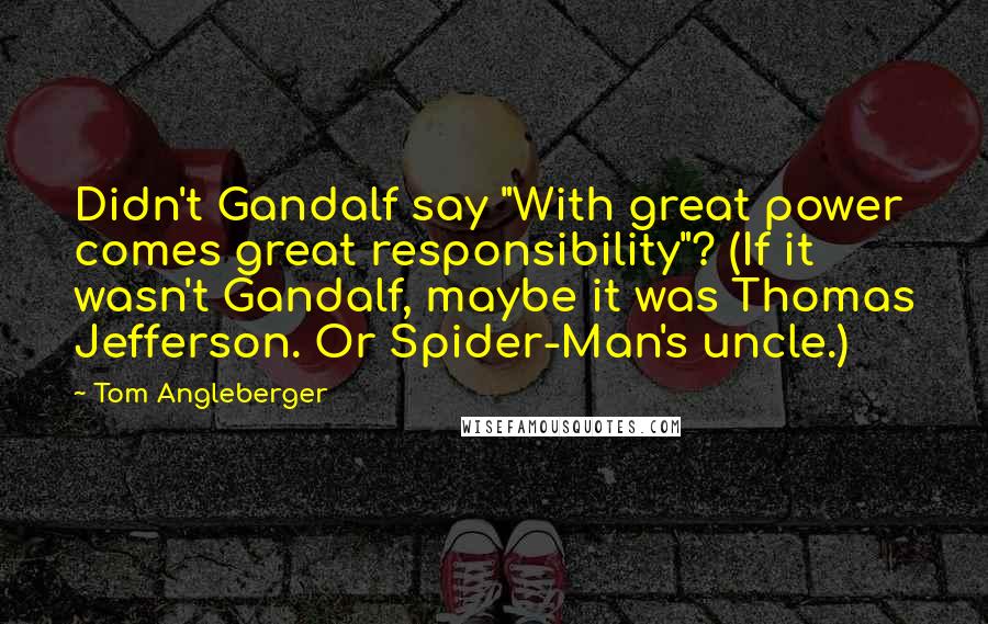 Tom Angleberger Quotes: Didn't Gandalf say "With great power comes great responsibility"? (If it wasn't Gandalf, maybe it was Thomas Jefferson. Or Spider-Man's uncle.)