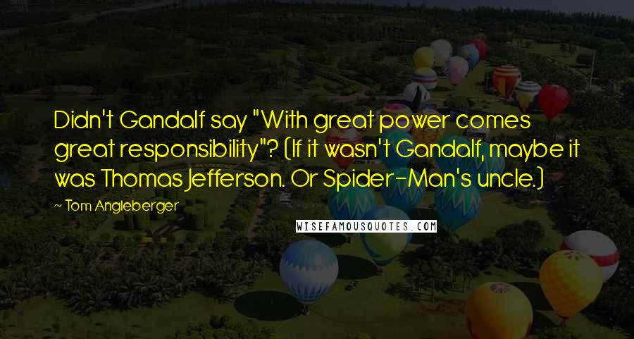 Tom Angleberger Quotes: Didn't Gandalf say "With great power comes great responsibility"? (If it wasn't Gandalf, maybe it was Thomas Jefferson. Or Spider-Man's uncle.)