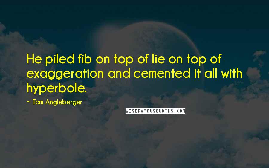 Tom Angleberger Quotes: He piled fib on top of lie on top of exaggeration and cemented it all with hyperbole.