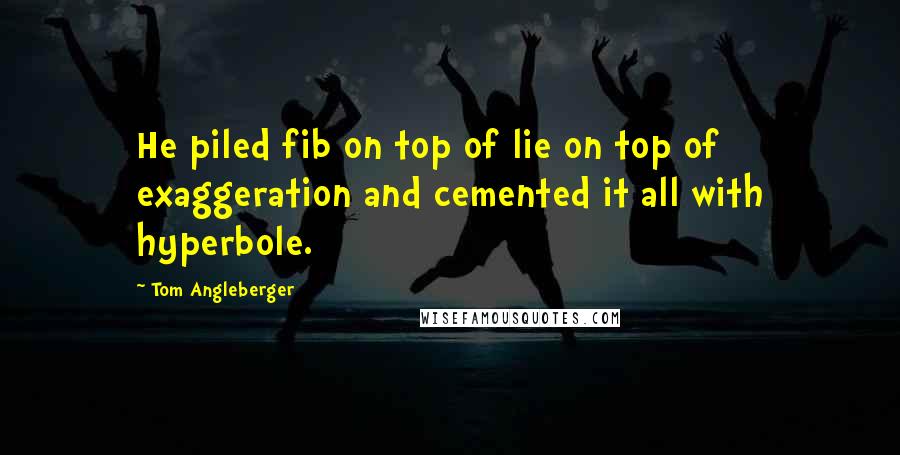 Tom Angleberger Quotes: He piled fib on top of lie on top of exaggeration and cemented it all with hyperbole.