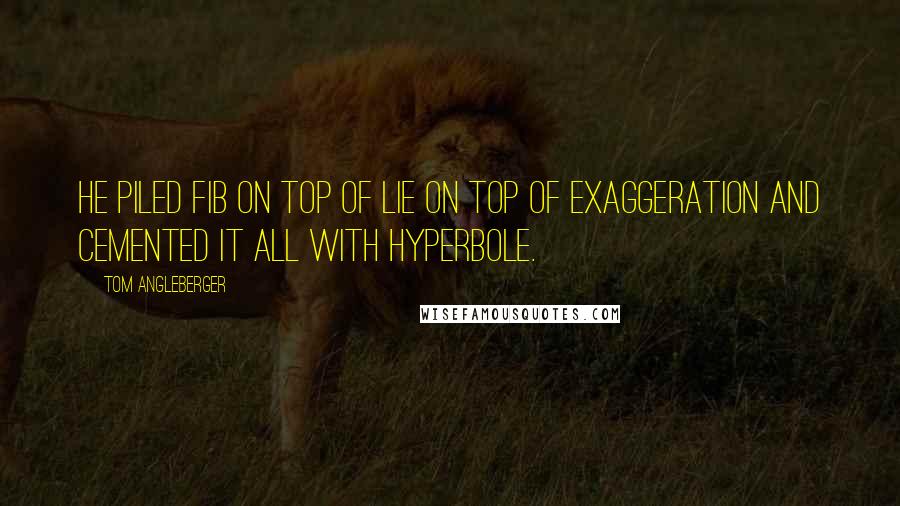 Tom Angleberger Quotes: He piled fib on top of lie on top of exaggeration and cemented it all with hyperbole.