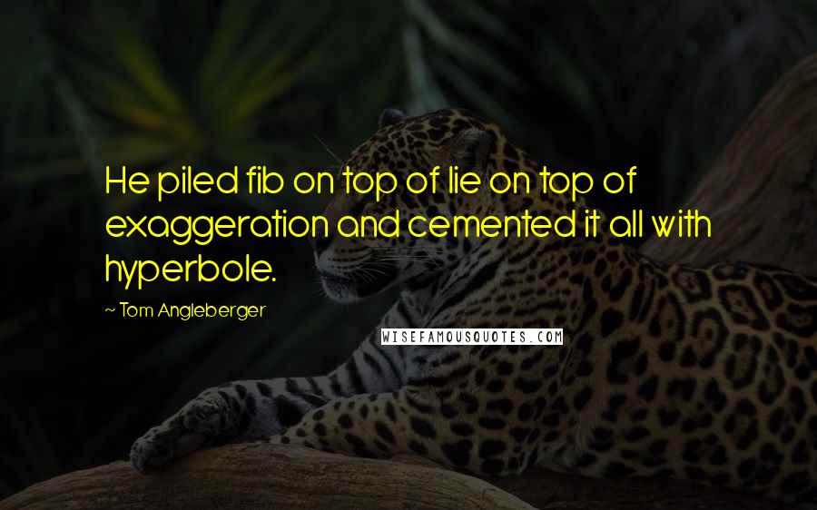 Tom Angleberger Quotes: He piled fib on top of lie on top of exaggeration and cemented it all with hyperbole.