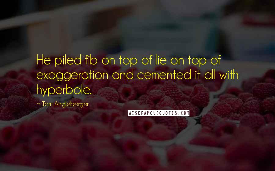 Tom Angleberger Quotes: He piled fib on top of lie on top of exaggeration and cemented it all with hyperbole.