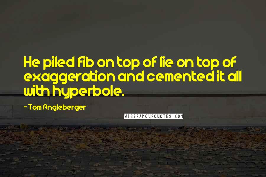 Tom Angleberger Quotes: He piled fib on top of lie on top of exaggeration and cemented it all with hyperbole.
