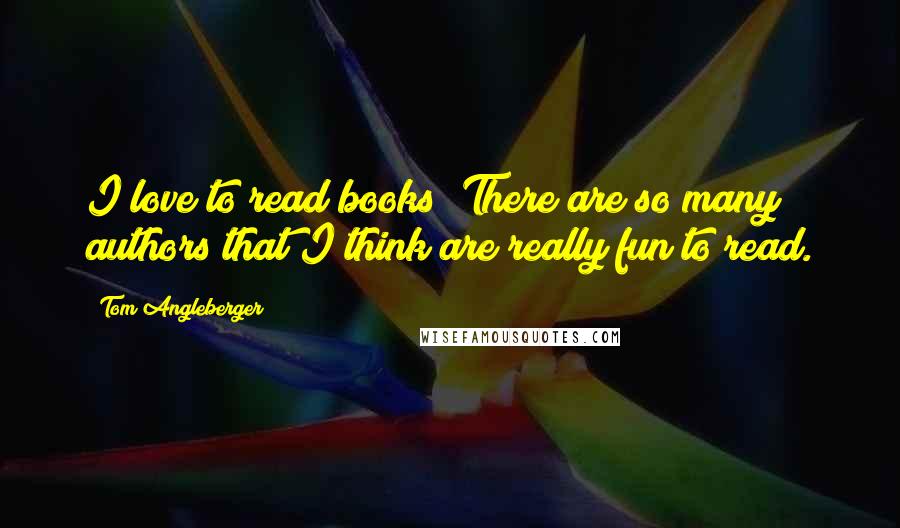 Tom Angleberger Quotes: I love to read books! There are so many authors that I think are really fun to read.